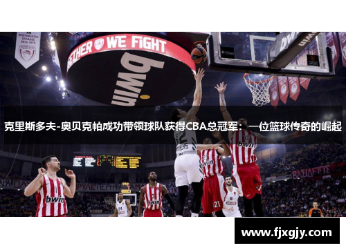 克里斯多夫-奥贝克帕成功带领球队获得CBA总冠军：一位篮球传奇的崛起
