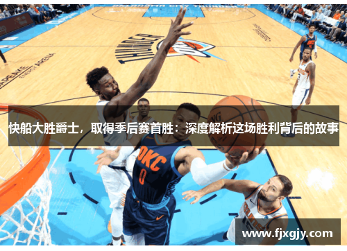 快船大胜爵士，取得季后赛首胜：深度解析这场胜利背后的故事