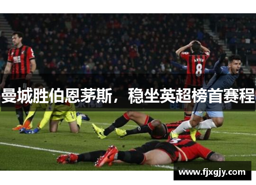 曼城胜伯恩茅斯，稳坐英超榜首赛程