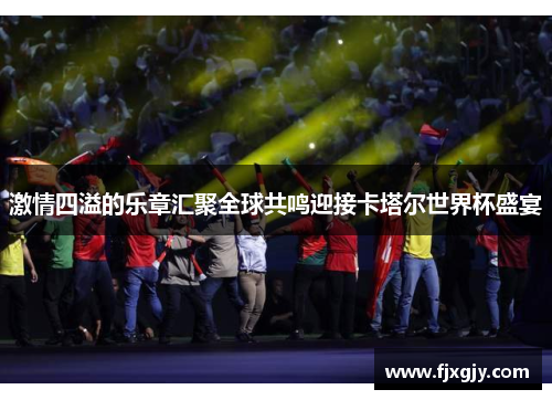 激情四溢的乐章汇聚全球共鸣迎接卡塔尔世界杯盛宴