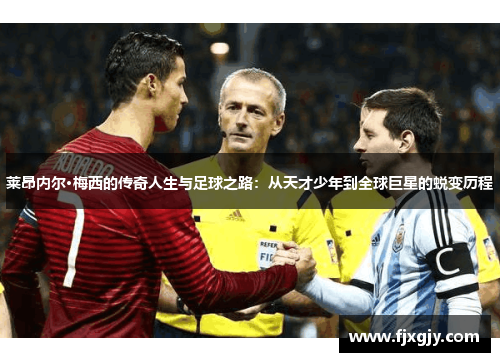 莱昂内尔·梅西的传奇人生与足球之路：从天才少年到全球巨星的蜕变历程
