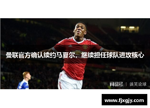 曼联官方确认续约马夏尔，继续担任球队进攻核心