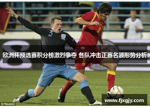 欧洲杯预选赛积分榜激烈争夺 各队冲击正赛名额形势分析