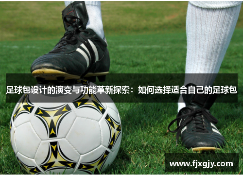 足球包设计的演变与功能革新探索：如何选择适合自己的足球包
