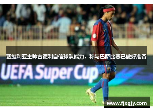 塞维利亚主帅古德利自信球队能力，称与巴萨比赛已做好准备