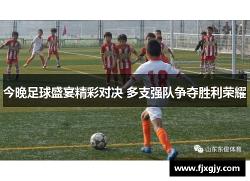 今晚足球盛宴精彩对决 多支强队争夺胜利荣耀