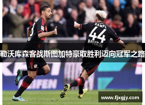 勒沃库森客战斯图加特豪取胜利迈向冠军之路