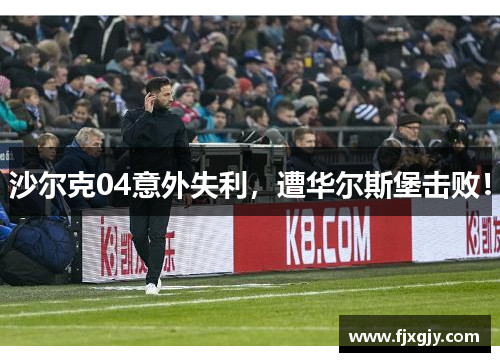 沙尔克04意外失利，遭华尔斯堡击败！