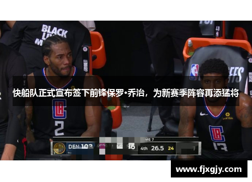 快船队正式宣布签下前锋保罗·乔治，为新赛季阵容再添猛将
