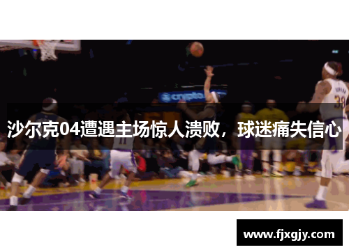 沙尔克04遭遇主场惊人溃败，球迷痛失信心