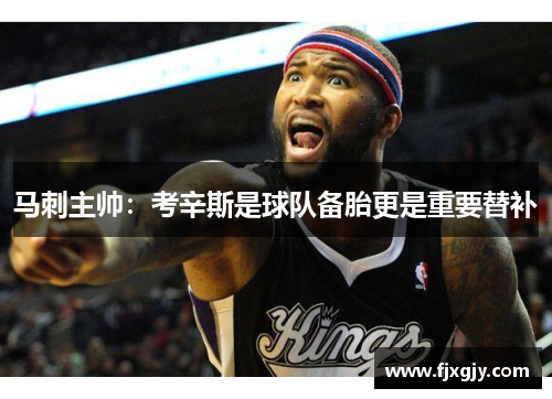马刺主帅：考辛斯是球队备胎更是重要替补