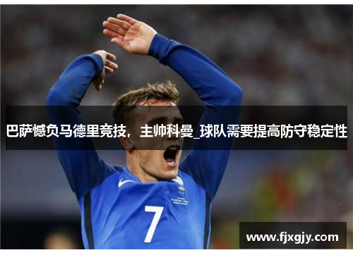 巴萨憾负马德里竞技，主帅科曼_球队需要提高防守稳定性