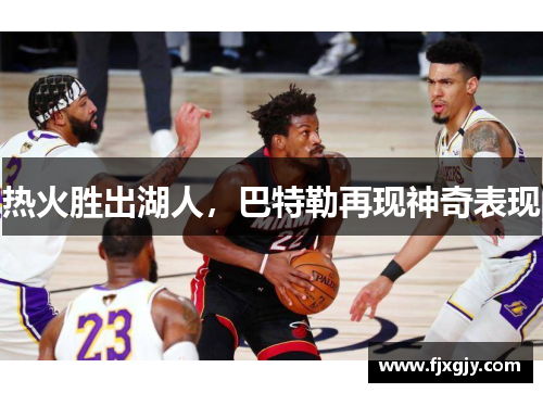 热火胜出湖人，巴特勒再现神奇表现