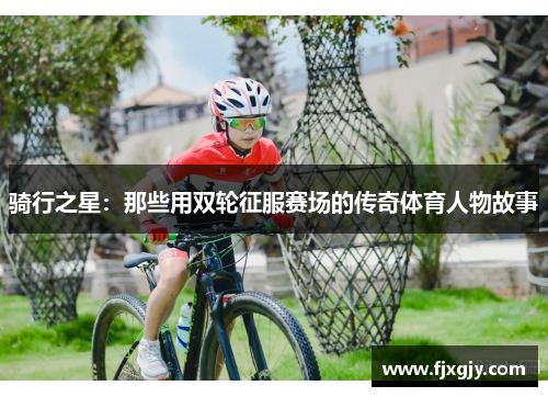 骑行之星：那些用双轮征服赛场的传奇体育人物故事