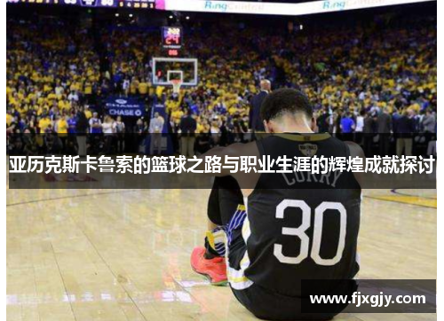 亚历克斯卡鲁索的篮球之路与职业生涯的辉煌成就探讨