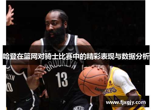 哈登在篮网对骑士比赛中的精彩表现与数据分析