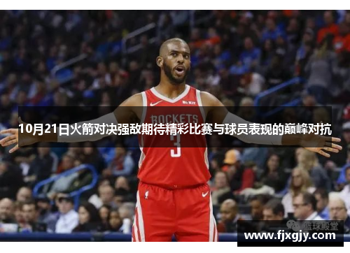 10月21日火箭对决强敌期待精彩比赛与球员表现的巅峰对抗