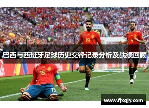 巴西与西班牙足球历史交锋记录分析及战绩回顾