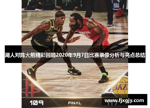 湖人对阵火箭精彩回顾2020年9月7日比赛录像分析与亮点总结