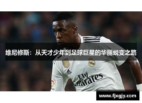 维尼修斯：从天才少年到足球巨星的华丽蜕变之路