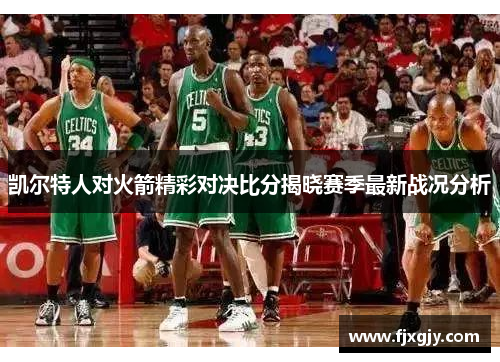 凯尔特人对火箭精彩对决比分揭晓赛季最新战况分析