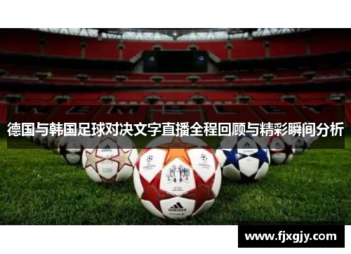 德国与韩国足球对决文字直播全程回顾与精彩瞬间分析